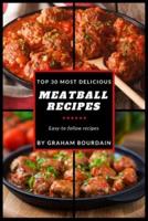 Top 30 Most Delicious Meatball Recipes: A Meatball Cookbook with Beef, Pork, Veal, Lamb, Bison, Chicken and Turkey - [Books on Quick and Easy Meals] (Top 30 Most Delicious Recipes Book 4)