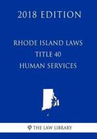 Rhode Island Laws - Title 40 - Human Services (2018 Edition)