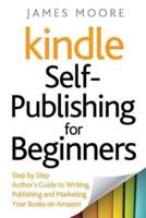 Kindle Self-Publishing for beginners: Step by Step Author's Guide to Writing, Publishing and Marketing Your Books on Amazon