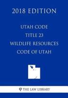 Utah Code - Title 23 - Wildlife Resources Code of Utah (2018 Edition)