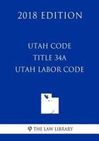 Utah Code - Title 34A - Utah Labor Code (2018 Edition)