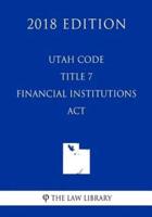Utah Code - Title 7 - Financial Institutions Act (2018 Edition)