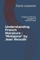 Understanding French literature : "Antigone" by Jean Anouilh: Analysis of the key passages of Anouilh's play