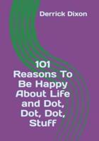 101 Reasons To Be Happy About Life and Dot Dot Dot Stuff