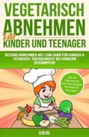 Vegetarisch Abnehmen Für Kinder & Teenager: Gesund abnehmen mit Low Carb für Kinder & Teenager. Übergewicht bei Kindern bekämpfen!