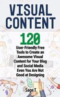 VISUAL CONTENT: 120 User-Friendly Free Tools to Create an Awesome Visual Content for Your Blog and Social Media Even You Are Not Good at Designing