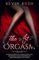 The Art of Orgasm: A Man's Guide To A Great Sex Life, Boosting Your Confidence And Performance In Bed