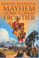 Murder, Madness, and Mayhem on the Iowa Illinois Frontier