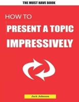 How to Present a Topic Impressively