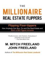THE MILLIONAIRE REAL ESTATE FLIPPERS: FLIPPING FIXER-UPPERS:  How Anybody Can Buy, Fix and Flip Real Estate and Earn a Six Figure Income