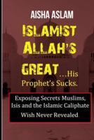 ISLAMIST ALLAH'S GREAT... HIS PROPHET'S SUCKS Exposing Secrets Muslims, Isis and the Caliphate Wish Never Revealed.