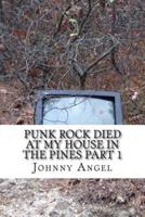 Punk Rock Died At My House In The Pines Part 1