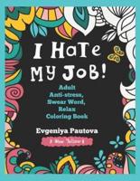 I Hate My Job. Adult Anti-Stress, Swear Words, Relax Coloring Book