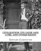 Civilisation, Its Cause and Cure, and Other Essays, By