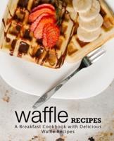 Waffle Recipes: A Breakfast Cookbook with Delicious Waffle Recipes