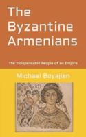 The Byzantine Armenians: The Indispensable People of an Empire