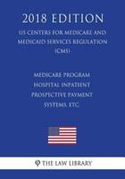 Medicare Program - Hospital Inpatient Prospective Payment Systems, Etc. (US Centers for Medicare and Medicaid Services Regulation) (CMS) (2018 Edition)