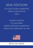 Walnuts Grown in California - Order Amending Marketing Order and Agreement No. 984 (US Agricultural Marketing Service Regulation) (AMS) (2018 Edition)