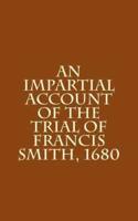 An Impartial Account of the Trial of Francis Smith, 1680