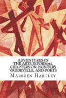 Adventures in the Arts Informal Chapters on Painters Vaudeville, and Poets