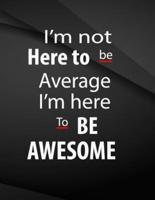 I'm Not Here to Be Average. I Am Here to Be Awesome.
