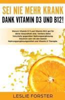 Sei nie mehr krank dank Vitamin D 3 und Vitamin B12!: Warum Vitamin D3 und Vitamin B12 gut für deine Gesundheit sind. Verliere deine Vorurteile gegenüber Nahrungsergänzung. Glücklich sein mit den besten Nahrungsergänzungsmitteln und Vitamin D Therapie.