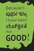 Because I Knew You, I Have Been Changed for Good!