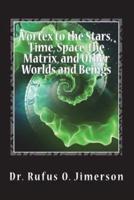 Vortex to the Stars, Time, Space, the Matrix, and Other Worlds and Beings