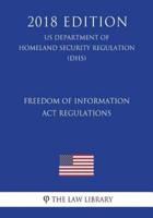 Freedom of Information Act Regulations (US Department of Homeland Security Regulation) (DHS) (2018 Edition)