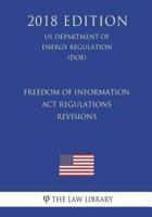 Freedom of Information Act Regulations - Revisions (US Department of Energy Regulation) (DOE) (2018 Edition)