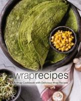 Wrap Recipes: A Wrap Cookbook with Delicious Wrap Recipes