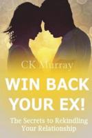 Win Back Your Ex!: The Secrets to Rekindling Your Relationship