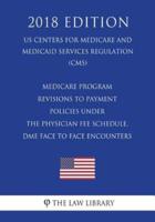 Medicare Program - Revisions to Payment Policies Under the Physician Fee Schedule, DME Face to Face Encounters (US Centers for Medicare and Medicaid Services Regulation) (CMS) (2018 Edition)