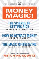 Money Magic!  (Condensed Classics): featuring The Science of Getting Rich, How to Attract Money, and The Magic of Believing