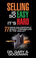 Selling is So Easy It's Hard: 77 Ways Salespeople Shoot Themselves in the Wallet