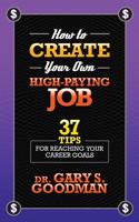 How to Create Your Own High Paying Job: 37 Tips for Reaching Your Career Goals