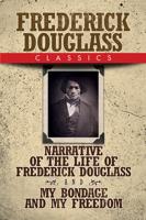 Frederick Douglass Classics: Narrative of the Life of Frederick Douglass and My Bondage and My Freedom