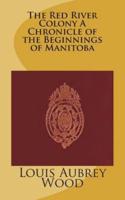 The Red River Colony A Chronicle of the Beginnings of Manitoba
