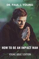 How To Be An IMPACT MAN, Young Adult Edition