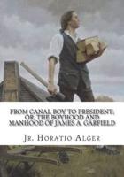 From Canal Boy to President; Or, the Boyhood and Manhood of James A. Garfield