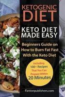 Ketogenic Diet: Keto Diet Made Easy: Beginners Guide on How to Burn Fat Fast With the Keto Diet (Including 100+ Recipes That You Can Prepare Within 20 Minutes)