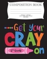 Get Your Cray On Sixth Grade Composition Book