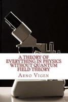A Theory of Everything in Physics Without Quantum Field Theory