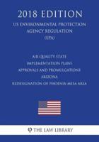 Air Quality State Implementation Plans - Approvals and Promulgations - Arizona - Redesignation of Phoenix-Mesa Area (Us Environmental Protection Agency Regulation) (Epa) (2018 Edition)