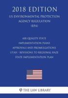 Air Quality State Implementation Plans - Approvals and Promulgations - Utah - Revisions to Regional Haze State Implementation Plan (US Environmental Protection Agency Regulation) (EPA) (2018 Edition)
