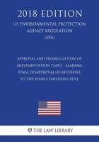 Approval and Promulgation of Implementation Plans - Alabama - Final Disapproval of Revisions to the Visible Emissions Rule (Us Environmental Protection Agency Regulation) (Epa) (2018 Edition)