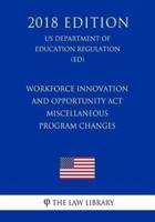 Workforce Innovation and Opportunity ACT - Miscellaneous Program Changes (Us Department of Education Regulation) (Ed) (2018 Edition)