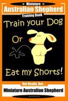 Miniature Australian Shepherd Training Book. Train Your Dog or Eat My Shorts! Not Really, But...