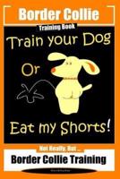 Border Collie Training Book. Train Your Dog or Eat My Shorts! Not Really, But...