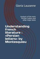 Understanding french literature : Persian letters by Montesquieu: Analysis of the main Persian Letters and other major texts